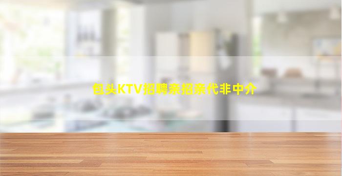 包头KTV招聘亲招亲代非中介