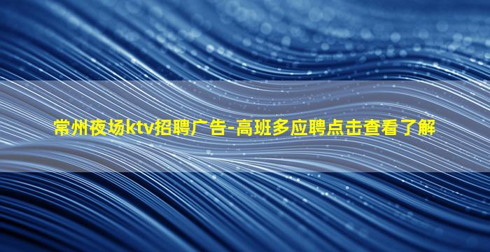 常州夜场ktv招聘广告-高班多应聘点击查看了解