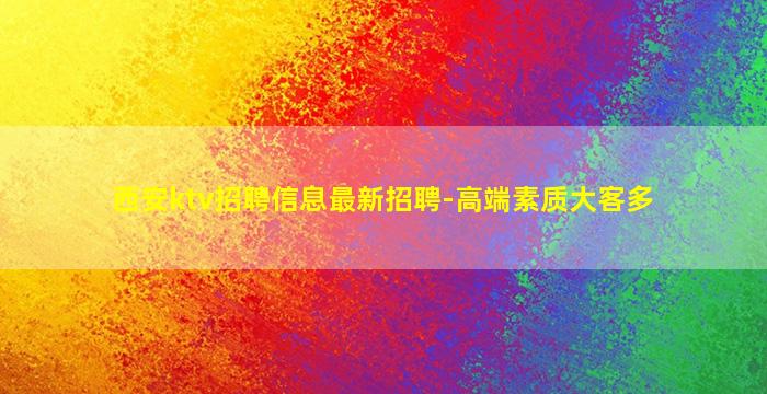 西安ktv招聘信息最新招聘-高端素质大客多